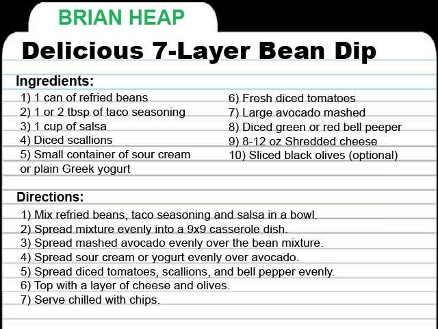 BH-RECIPE-CARD.jpg KCRA Anchor Brian Heap shares a recipe for 7-layer dip. "So easy and fresh tasting. Give me a big spoonful and a plate of tortilla chips, and I’m good to go."